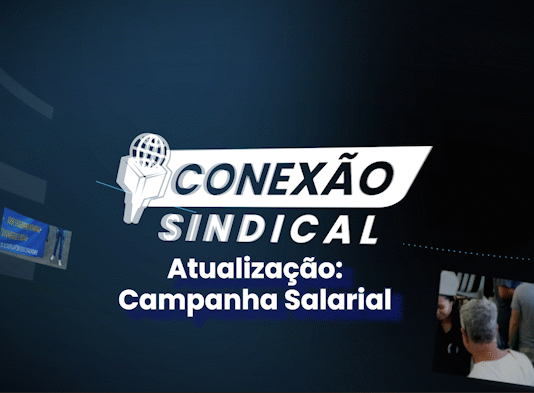 Conexão Sindical: Atualização das negociações da Campanha Salarial